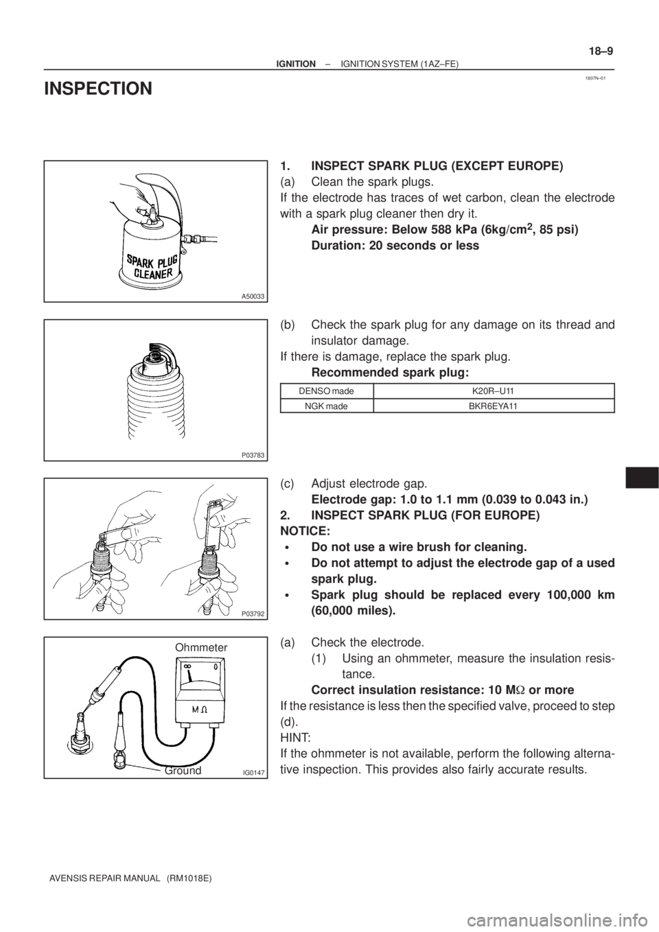 TOYOTA AVENSIS 2005  Service Repair Manual 1807N±01
A50033
P03783
P03792
IG0147
Ohmmeter
Ground
± IGNITIONIGNITION SYSTEM (1AZ±FE)
18±9
AVENSIS REPAIR MANUAL   (RM1018E)
INSPECTION
1. INSPECT SPARK PLUG (EXCEPT EUROPE)
(a) Clean the spark 