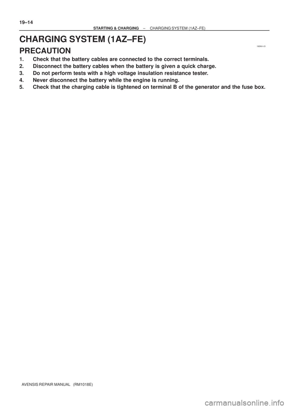 TOYOTA AVENSIS 2005  Service Repair Manual 190NV±01
19±14
± STARTING & CHARGINGCHARGING SYSTEM (1AZ±FE)
AVENSIS REPAIR MANUAL   (RM1018E)
CHARGING SYSTEM (1AZ±FE)
PRECAUTION
1. Check that the battery cables are connected to the correct te