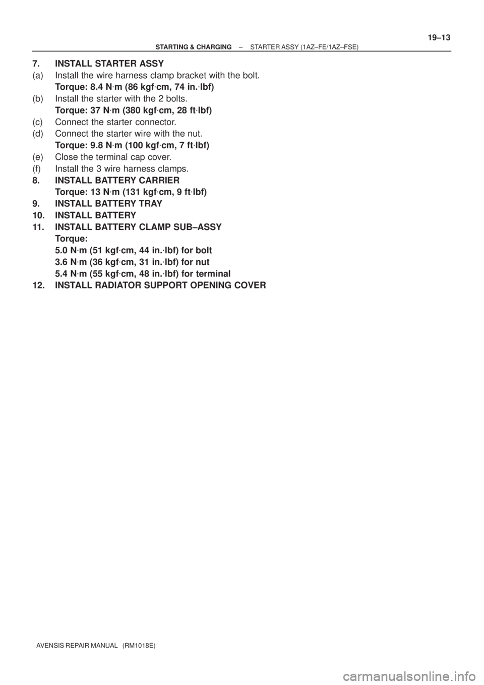 TOYOTA AVENSIS 2005  Service Repair Manual ± STARTING & CHARGINGSTARTER ASSY (1AZ±FE/1AZ±FSE)
19±13
AVENSIS REPAIR MANUAL   (RM1018E)
7. INSTALL STARTER ASSY
(a) Install the wire harness clamp bracket with the bolt.
Torque: 8.4 Nm (86 kgf