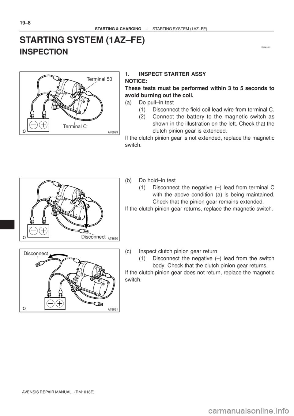 TOYOTA AVENSIS 2005  Service Repair Manual 190NU±01
A78629
Terminal CTerminal 50
A78630Disconnect
A78631
Disconnect
19±8
± STARTING & CHARGINGSTARTING SYSTEM (1AZ±FE)
AVENSIS REPAIR MANUAL   (RM1018E)
STARTING SYSTEM (1AZ±FE)
INSPECTION
1