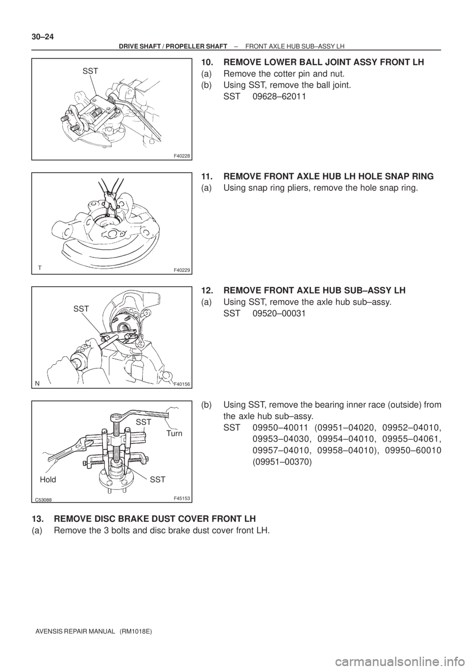 TOYOTA AVENSIS 2005  Service Repair Manual F40228
SST
F40229
F40156
SST
F45153
Turn SST
SST Hold
30±24
± DRIVE SHAFT / PROPELLER SHAFTFRONT AXLE HUB SUB±ASSY LH
AVENSIS REPAIR MANUAL   (RM1018E)
10. REMOVE LOWER BALL JOINT ASSY FRONT 