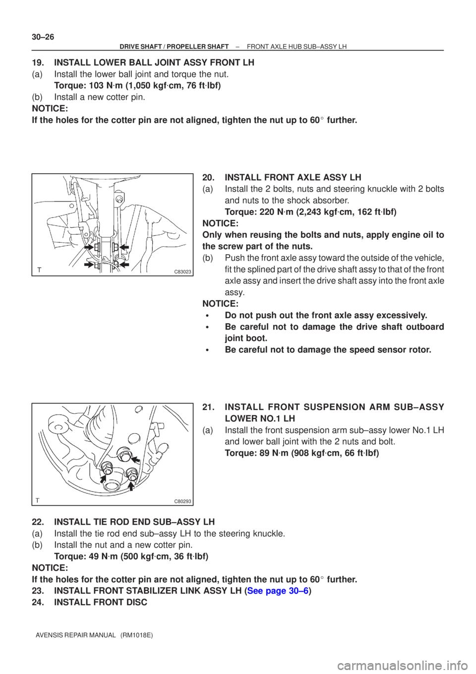 TOYOTA AVENSIS 2005  Service Repair Manual C83023
C80293
30±26
±
DRIVE SHAFT / PROPELLER SHAFT FRONT AXLE HUB SUB±ASSY LH
AVENSIS REPAIR MANUAL   (RM1018E)
19.INSTALL LOWER BALL JOINT ASSY FRONT LH
(a)Install the lower ball joint and torque