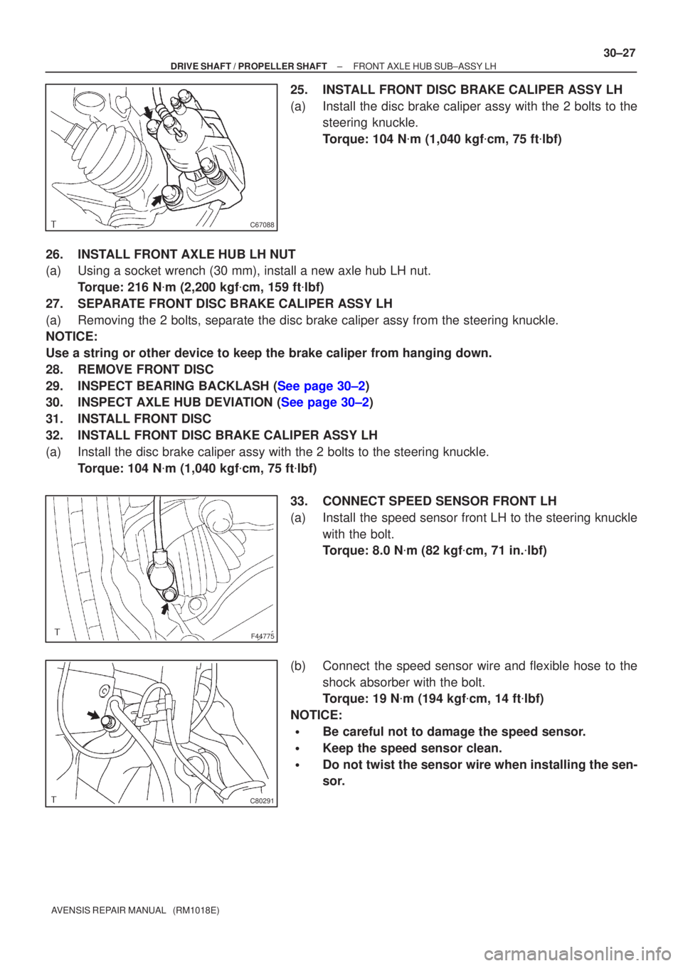 TOYOTA AVENSIS 2005  Service Repair Manual C67088
F44775
C80291
±
DRIVE SHAFT / PROPELLER SHAFT FRONT AXLE HUB SUB±ASSY LH
30±27
AVENSIS REPAIR MANUAL   (RM1018E)
25. INSTALL FRONT DISC BRAKE CALIPER ASSY LH
(a) Install the disc brake calip