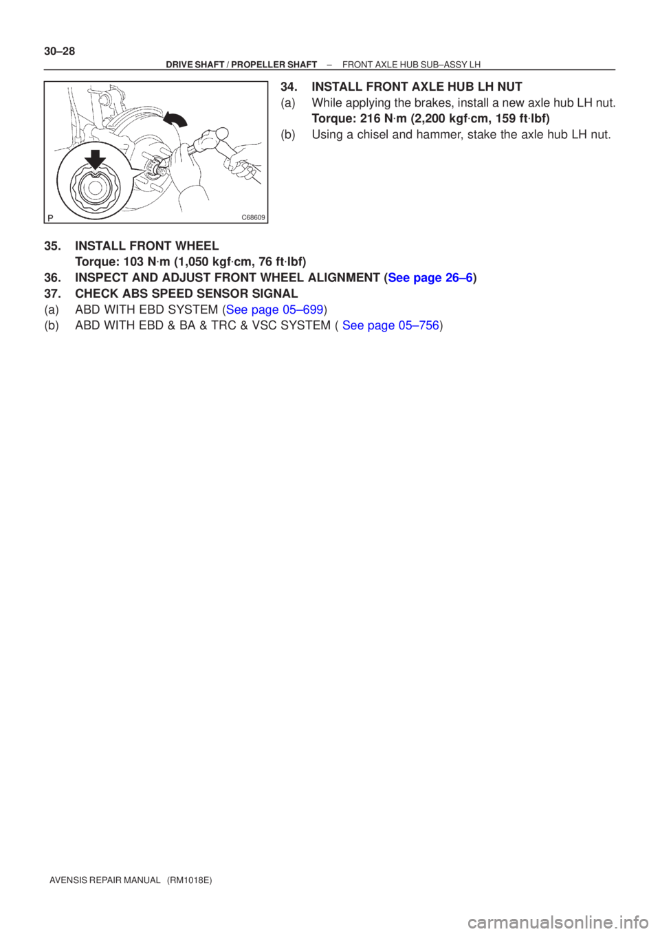 TOYOTA AVENSIS 2005  Service Repair Manual C68609
30±28
±
DRIVE SHAFT / PROPELLER SHAFT FRONT AXLE HUB SUB±ASSY LH
AVENSIS REPAIR MANUAL   (RM1018E)
34. INSTALL FRONT AXLE HUB LH NUT
(a) While applying the brakes, install a new axle hub LH 