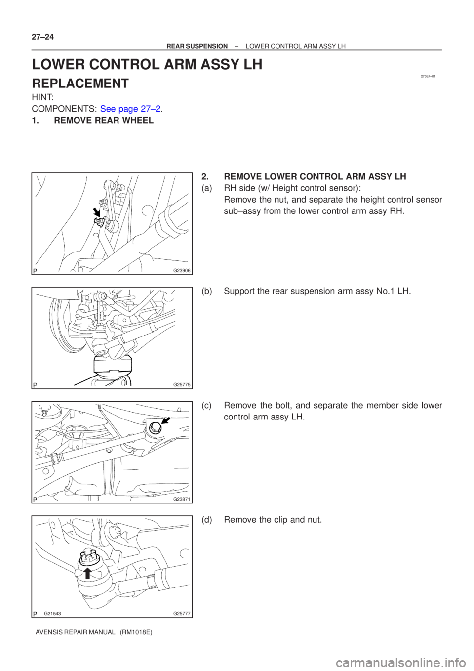 TOYOTA AVENSIS 2005  Service Repair Manual 270E4±01
G23906
G25775
G23871
G25777
27±24
±
REAR SUSPENSION LOWER CONTROL ARM ASSY LH
AVENSIS REPAIR MANUAL   (RM1018E)
LOWER CONTROL ARM ASSY LH
REPLACEMENT
HINT:
COMPONENTS: See page 27±2