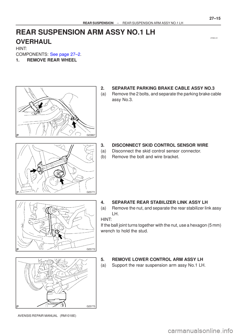 TOYOTA AVENSIS 2005  Service Repair Manual 270E3±01
G23867
G25771
G25772
G25775
±
REAR SUSPENSION REAR SUSPENSION ARM ASSY NO.1 LH
27±15
AVENSIS REPAIR MANUAL   (RM1018E)
REAR SUSPENSION ARM ASSY NO.1 LH
OVERHAUL
HINT:
COMPONENTS: See page 