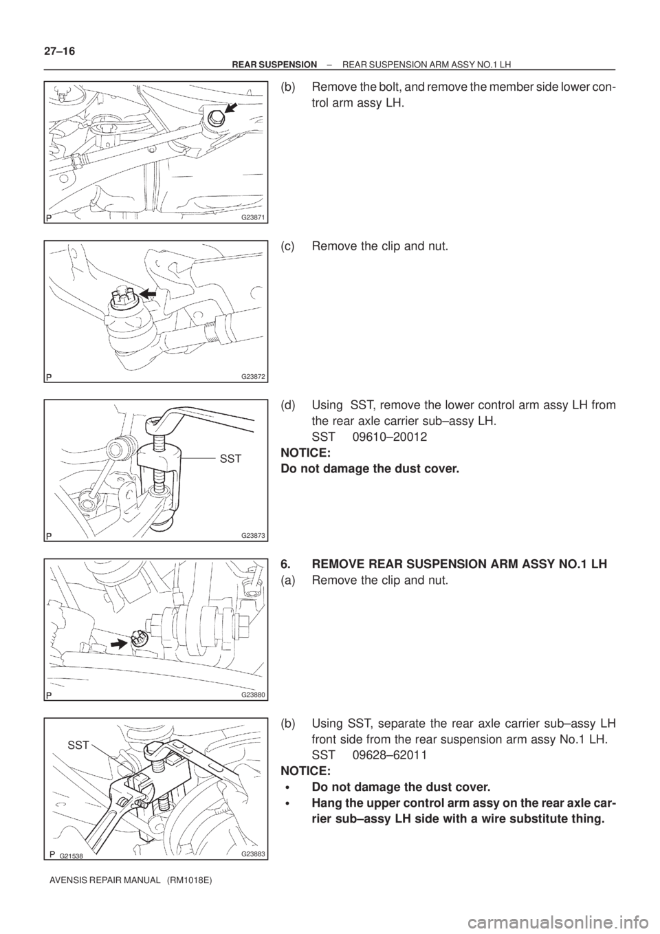 TOYOTA AVENSIS 2005  Service Repair Manual G23871
G23872
G23873
SST
G23880
G23883
SST 27±16
± REAR SUSPENSIONREAR SUSPENSION ARM ASSY NO.1 LH
AVENSIS REPAIR MANUAL   (RM1018E)
(b) Remove the bolt, and remove the member side lower con-
