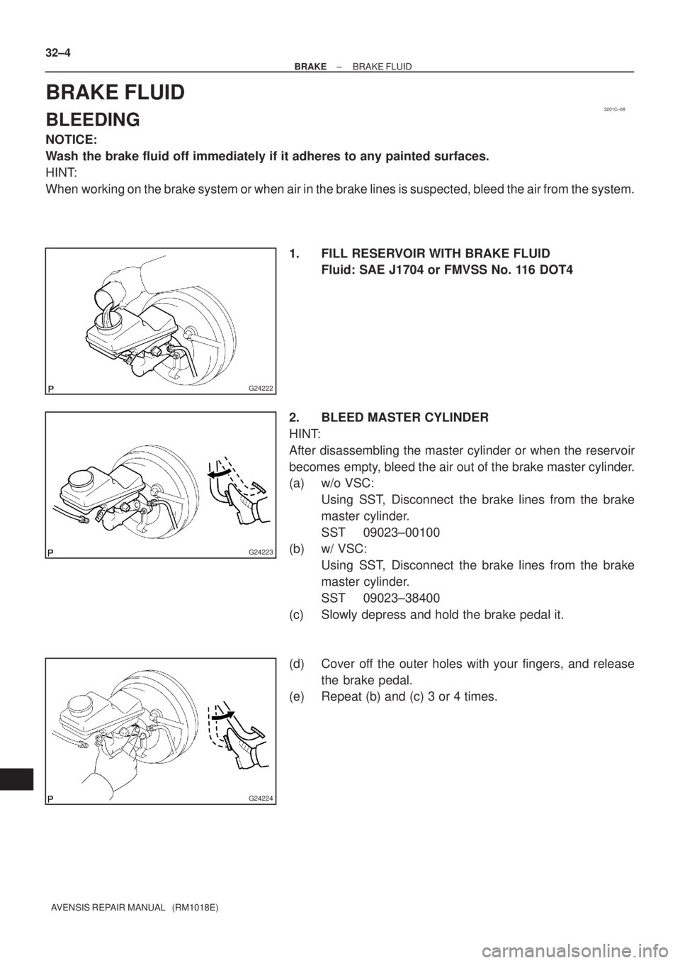 TOYOTA AVENSIS 2005  Service Repair Manual 3201C±08
G24222
G24223
G24224
32±4
± BRAKEBRAKE FLUID
AVENSIS REPAIR MANUAL   (RM1018E)
BRAKE FLUID
BLEEDING
NOTICE:
Wash the brake fluid off immediately if it adheres to any painted surfaces.
HINT