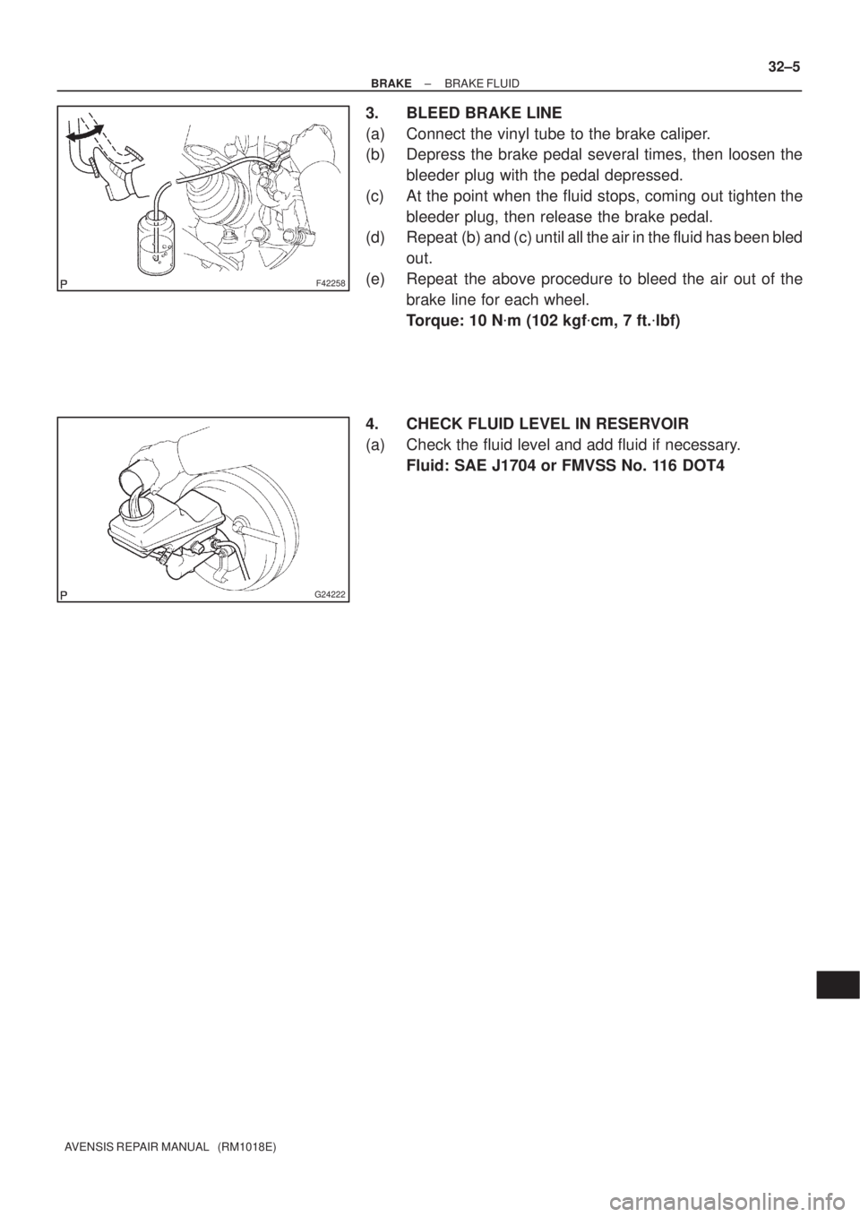 TOYOTA AVENSIS 2005  Service Repair Manual F42258
G24222
± BRAKEBRAKE FLUID
32±5
AVENSIS REPAIR MANUAL   (RM1018E)
3. BLEED BRAKE LINE
(a) Connect the vinyl tube to the brake caliper.
(b) Depress the brake pedal several times, then loosen th