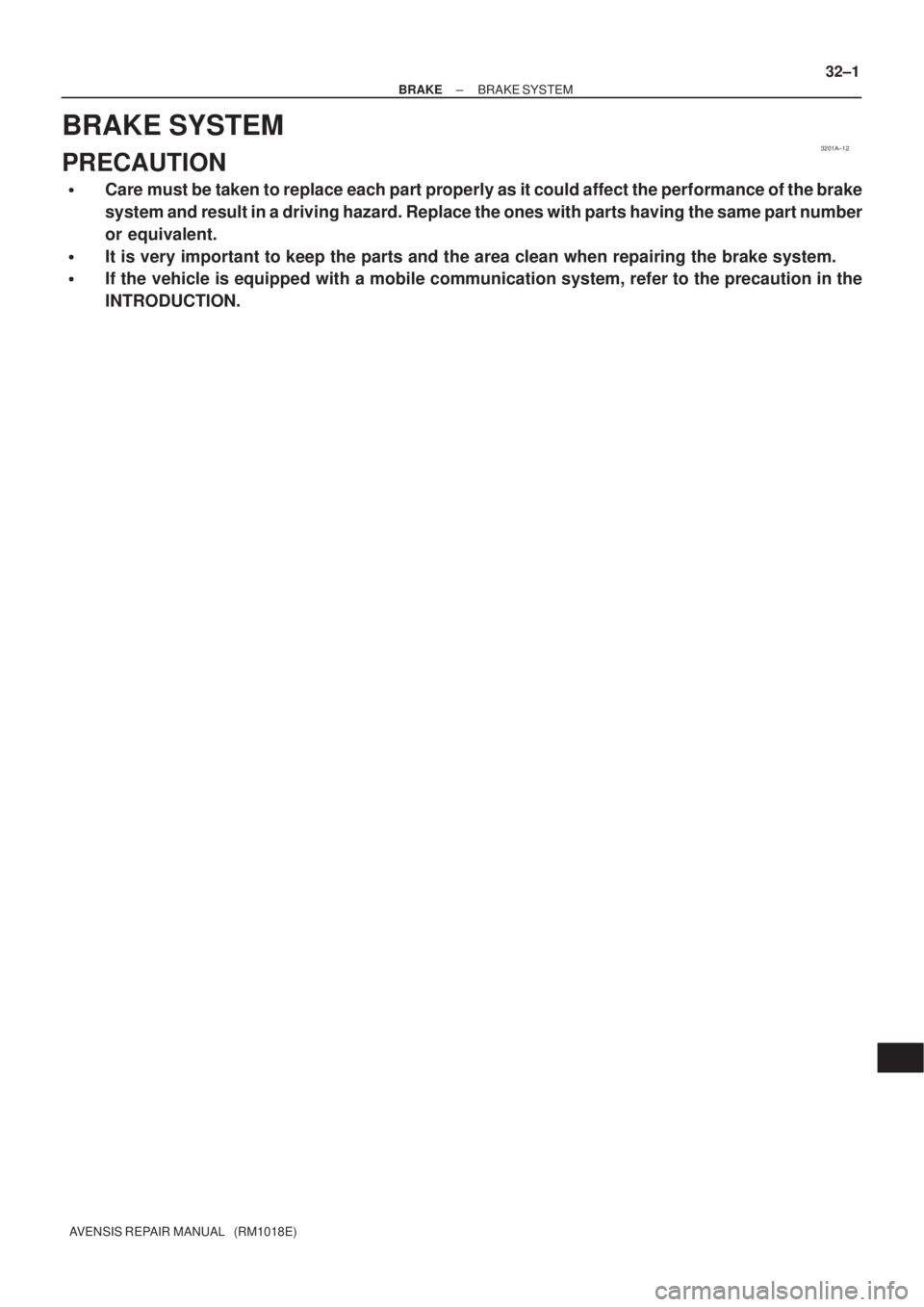 TOYOTA AVENSIS 2005  Service Repair Manual 3201A±12
± BRAKEBRAKE SYSTEM
32±1
AVENSIS REPAIR MANUAL   (RM1018E)
BRAKE SYSTEM
PRECAUTION
Care must be taken to replace each part properly as it could affect the performance of the brake
system 
