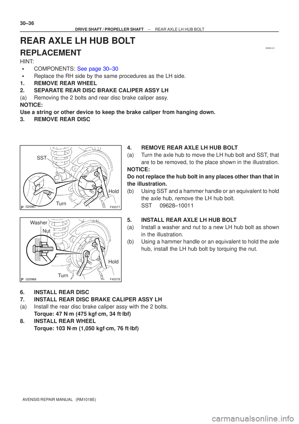 TOYOTA AVENSIS 2005  Service Repair Manual 300K0±01
F45577
Hold
Turn
SST
F45578
Hold
Turn
Nut
Washer
30±36
±
DRIVE SHAFT / PROPELLER SHAFT REAR AXLE LH HUB BOLT
AVENSIS REPAIR MANUAL   (RM1018E)
REAR AXLE LH HUB BOLT
REPLACEMENT