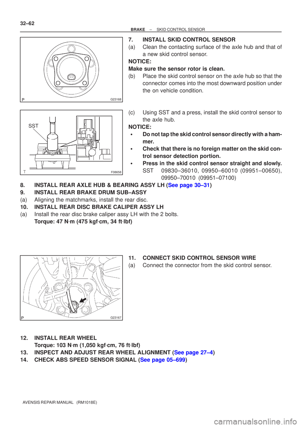 TOYOTA AVENSIS 2005 Service Repair Manual G23168
F08658
SST
G23167
32±62
±
BRAKE SKID CONTROL SENSOR
AVENSIS REPAIR MANUAL (RM1018E)
7. INSTALL SKID CONTROL SENSOR
(a) Clean the contacting surface of the axle hub and that of a new skid co TOYOTA AVENSIS 2005 Service Repair Manual G23168
F08658
SST
G23167
32±62
±
BRAKE SKID CONTROL SENSOR
AVENSIS REPAIR MANUAL (RM1018E)
7. INSTALL SKID CONTROL SENSOR
(a) Clean the contacting surface of the axle hub and that of a new skid co