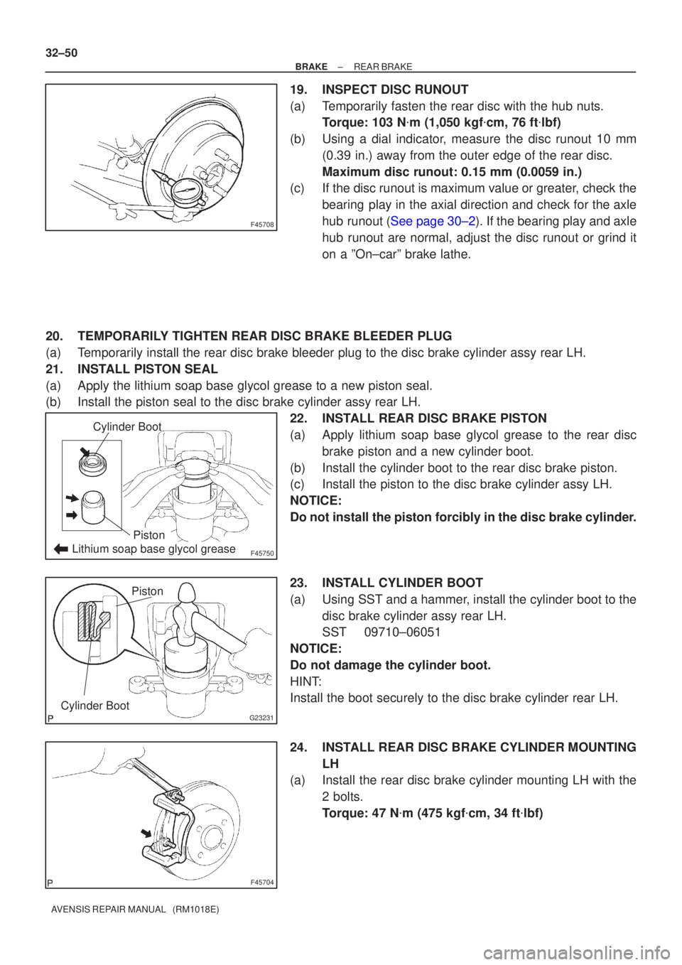 TOYOTA AVENSIS 2005 Service Repair Manual F45708
F45750Lithium soap base glycol grease
Cylinder Boot
Piston
G23231Cylinder Boot
Piston
F45704
32±50
±
BRAKE REAR BRAKE
AVENSIS REPAIR MANUAL (RM1018E)
19.INSPECT DISC RUNOUT
(a)Temporarily f TOYOTA AVENSIS 2005 Service Repair Manual F45708
F45750Lithium soap base glycol grease
Cylinder Boot
Piston
G23231Cylinder Boot
Piston
F45704
32±50
±
BRAKE REAR BRAKE
AVENSIS REPAIR MANUAL (RM1018E)
19.INSPECT DISC RUNOUT
(a)Temporarily f