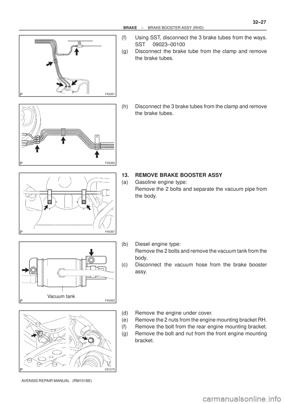 TOYOTA AVENSIS 2005  Service Repair Manual F45361
F45362
F45367
F45363Vacuum tank
C81275
± BRAKEBRAKE BOOSTER ASSY (RHD)
32±27
AVENSIS REPAIR MANUAL   (RM1018E)
(f) Using SST, disconnect the 3 brake tubes from the ways.
SST 09023±00100
(g) 