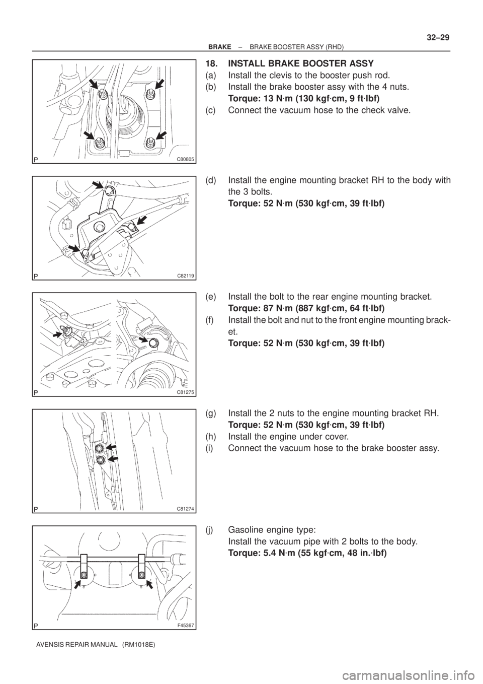 TOYOTA AVENSIS 2005  Service Repair Manual C80805
C82119
C81275
C81274
F45367
± BRAKEBRAKE BOOSTER ASSY (RHD)
32±29
AVENSIS REPAIR MANUAL   (RM1018E)
18. INSTALL BRAKE BOOSTER ASSY
(a) Install the clevis to the booster push rod.
(b) Install 