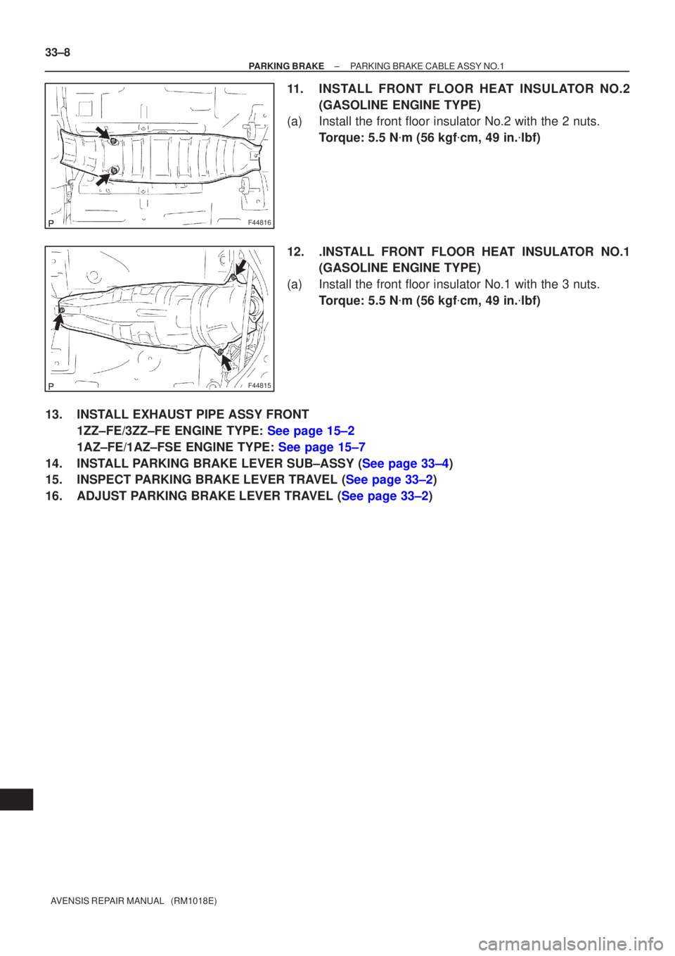 TOYOTA AVENSIS 2005  Service Repair Manual F44816
F44815
33±8
±
PARKING BRAKE PARKING BRAKE CABLE ASSY NO.1
AVENSIS REPAIR MANUAL   (RM1018E)
11. INSTALL FRONT FLOOR HEAT INSULATOR NO.2 (GASOLINE ENGINE TYPE)
(a) Install the front floor insu