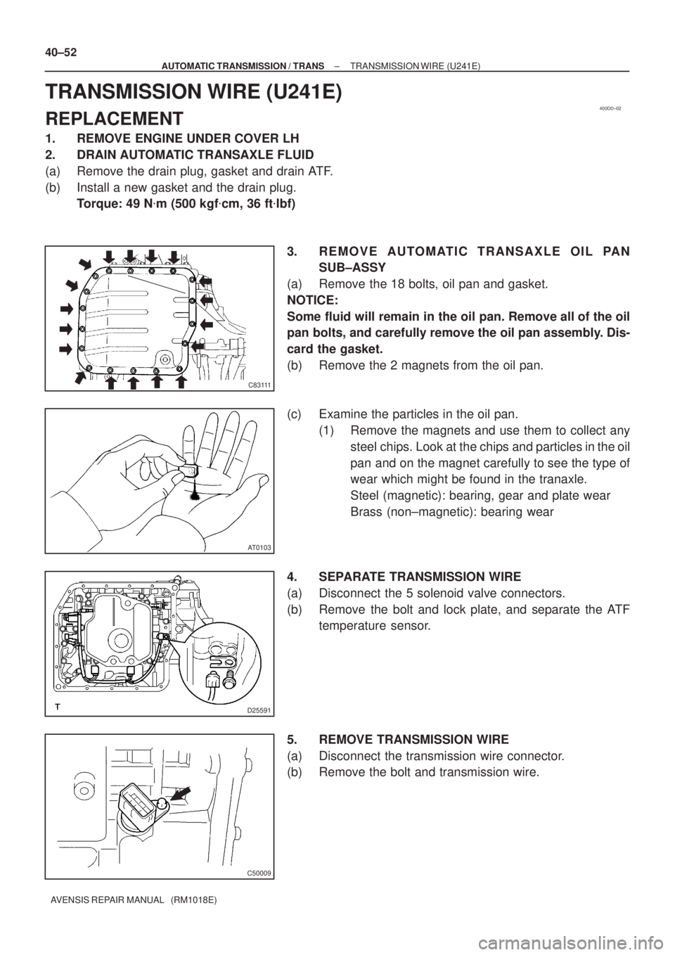 TOYOTA AVENSIS 2005  Service Repair Manual 400DD±02
C83111
AT0103
D25591
C50009
40±52
± AUTOMATIC TRANSMISSION / TRANSTRANSMISSION WIRE (U241E)
AVENSIS REPAIR MANUAL   (RM1018E)
TRANSMISSION WIRE (U241E)
REPLACEMENT
1. REMOVE ENGINE UNDER C