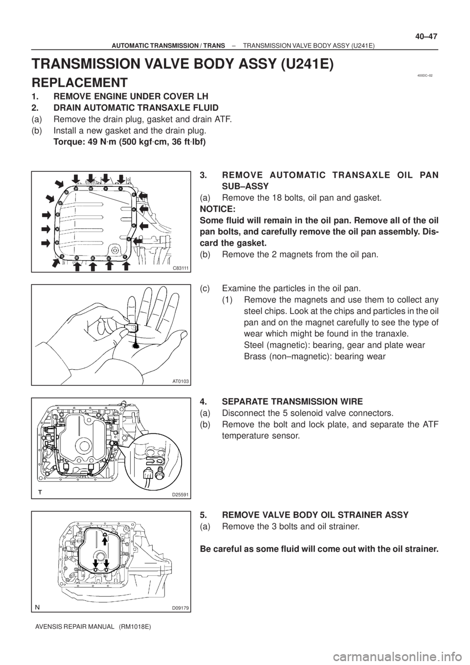 TOYOTA AVENSIS 2005  Service Repair Manual 400DC±02
C83111
AT0103
D25591
D09179
± AUTOMATIC TRANSMISSION / TRANSTRANSMISSION VALVE BODY ASSY (U241E)
40±47
AVENSIS REPAIR MANUAL   (RM1018E)
TRANSMISSION VALVE BODY ASSY (U241E)
REPLACEMENT
1.