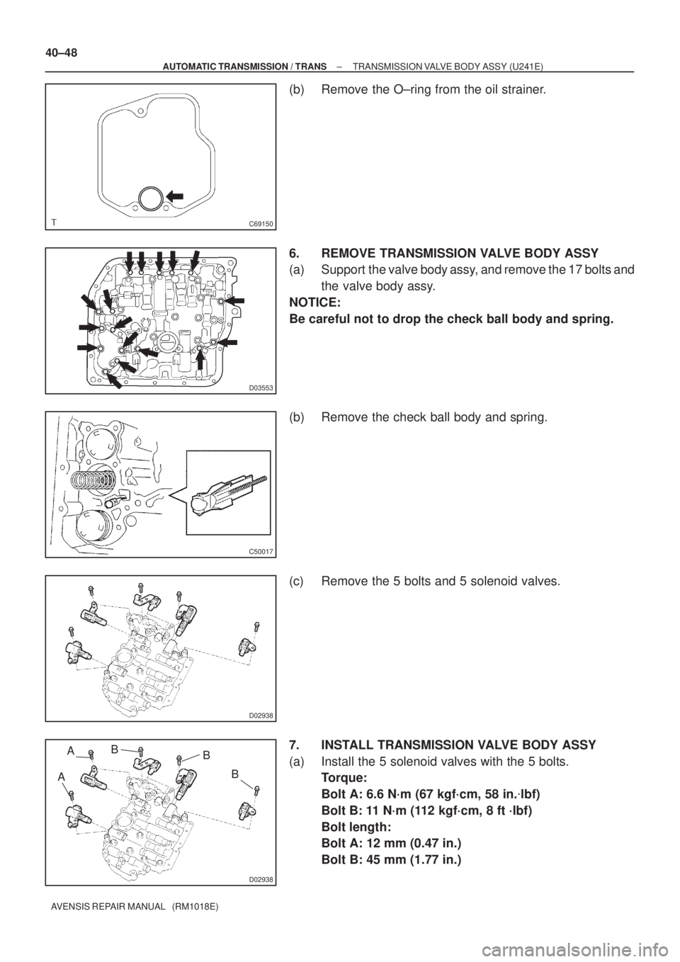 TOYOTA AVENSIS 2005  Service Repair Manual C69150
D03553
C50017
D02938
D02938
AAB
B
B
40±48
± AUTOMATIC TRANSMISSION / TRANSTRANSMISSION VALVE BODY ASSY (U241E)
AVENSIS REPAIR MANUAL   (RM1018E)
(b) Remove the O±ring from the oil strainer.
