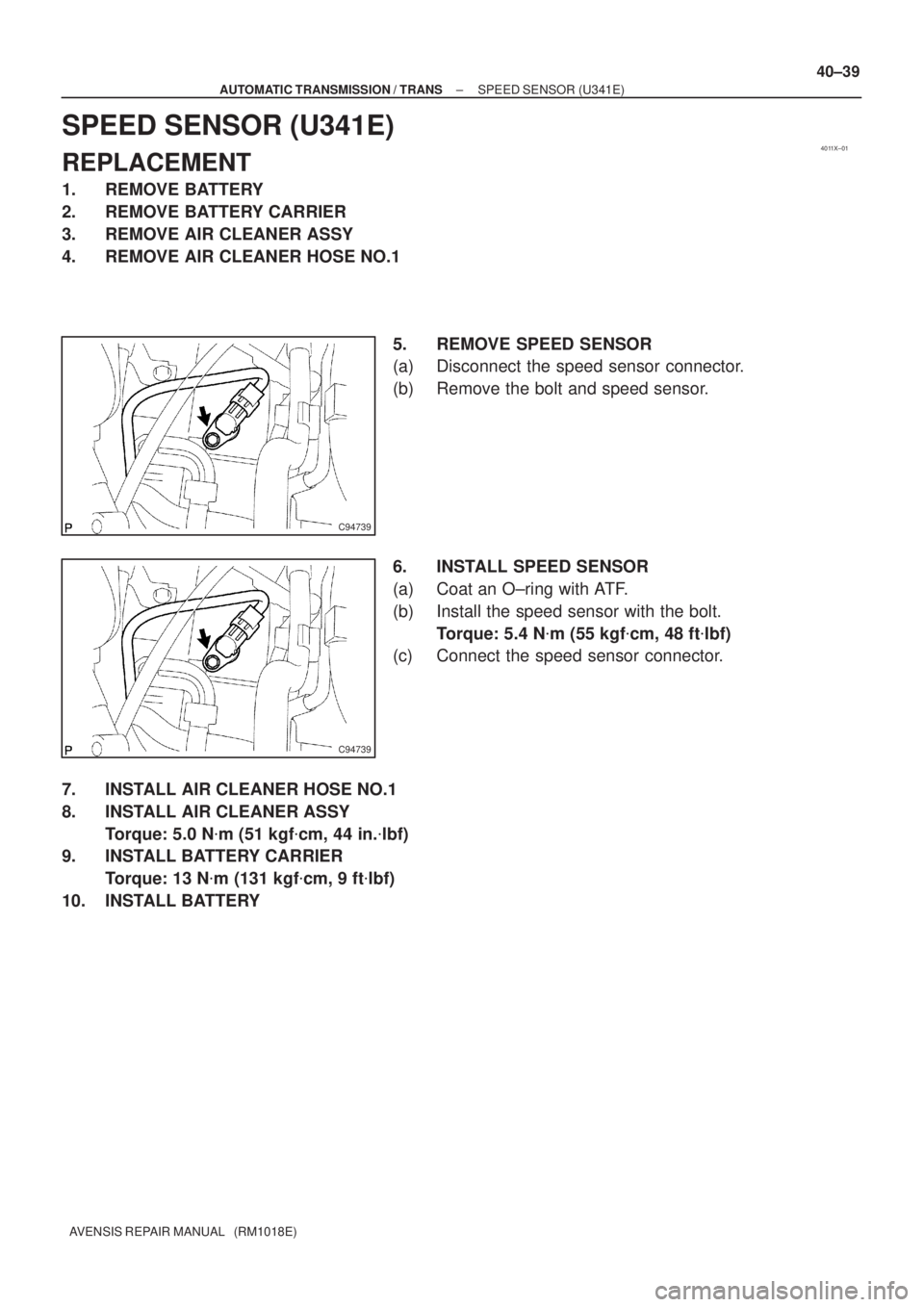 TOYOTA AVENSIS 2005  Service Repair Manual 4011X±01
C94739
C94739
± AUTOMATIC TRANSMISSION / TRANSSPEED SENSOR (U341E)
40±39
AVENSIS REPAIR MANUAL   (RM1018E)
SPEED SENSOR (U341E)
REPLACEMENT
1. REMOVE BATTERY
2. REMOVE BATTERY CARRIER
3. R