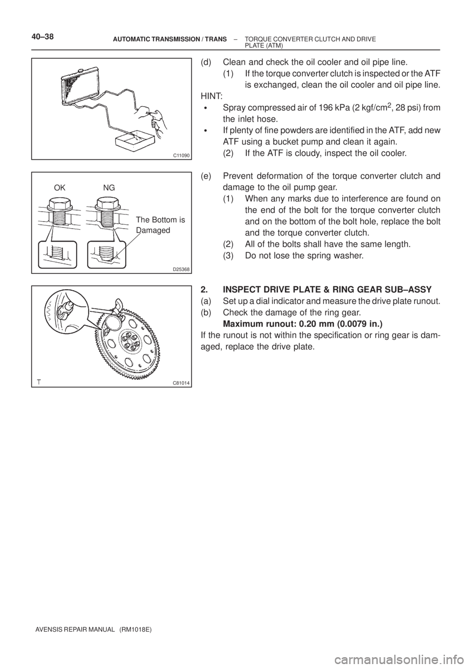 TOYOTA AVENSIS 2005 Service Repair Manual C11090
D25368
OK NG
The Bottom is
Damaged
C81014
40±38± AUTOMATIC TRANSMISSION / TRANSTORQUE CONVERTER CLUTCH AND DRIVE
PLATE (ATM)
AVENSIS REPAIR MANUAL (RM1018E)
(d) Clean and check the oil coo TOYOTA AVENSIS 2005 Service Repair Manual C11090
D25368
OK NG
The Bottom is
Damaged
C81014
40±38± AUTOMATIC TRANSMISSION / TRANSTORQUE CONVERTER CLUTCH AND DRIVE
PLATE (ATM)
AVENSIS REPAIR MANUAL (RM1018E)
(d) Clean and check the oil coo