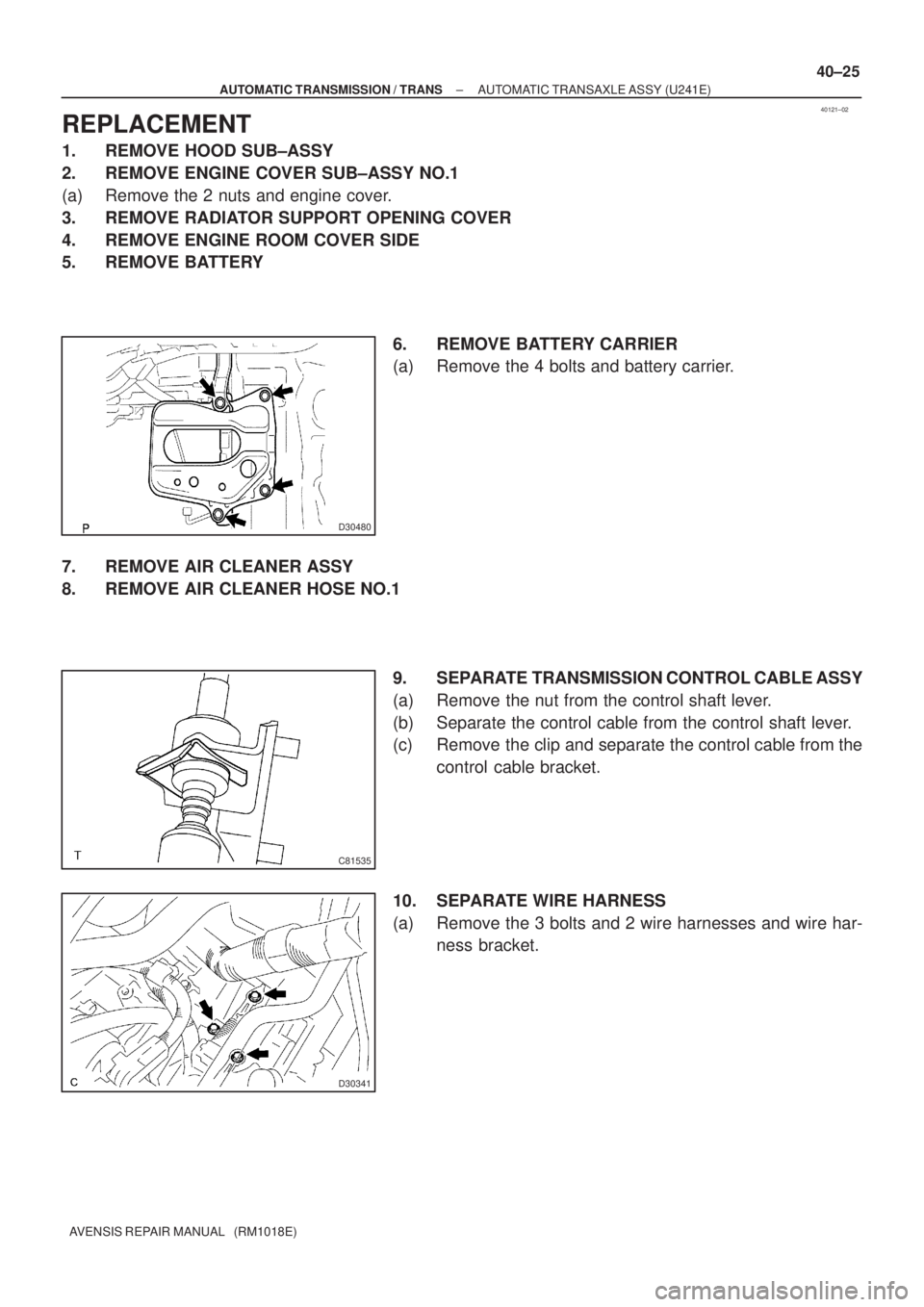 TOYOTA AVENSIS 2005  Service Repair Manual 40121±02
D30480
C81535
D30341
± AUTOMATIC TRANSMISSION / TRANSAUTOMATIC TRANSAXLE ASSY (U241E)
40±25
AVENSIS REPAIR MANUAL   (RM1018E)
REPLACEMENT
1. REMOVE HOOD SUB±ASSY
2. REMOVE ENGINE COVER SU