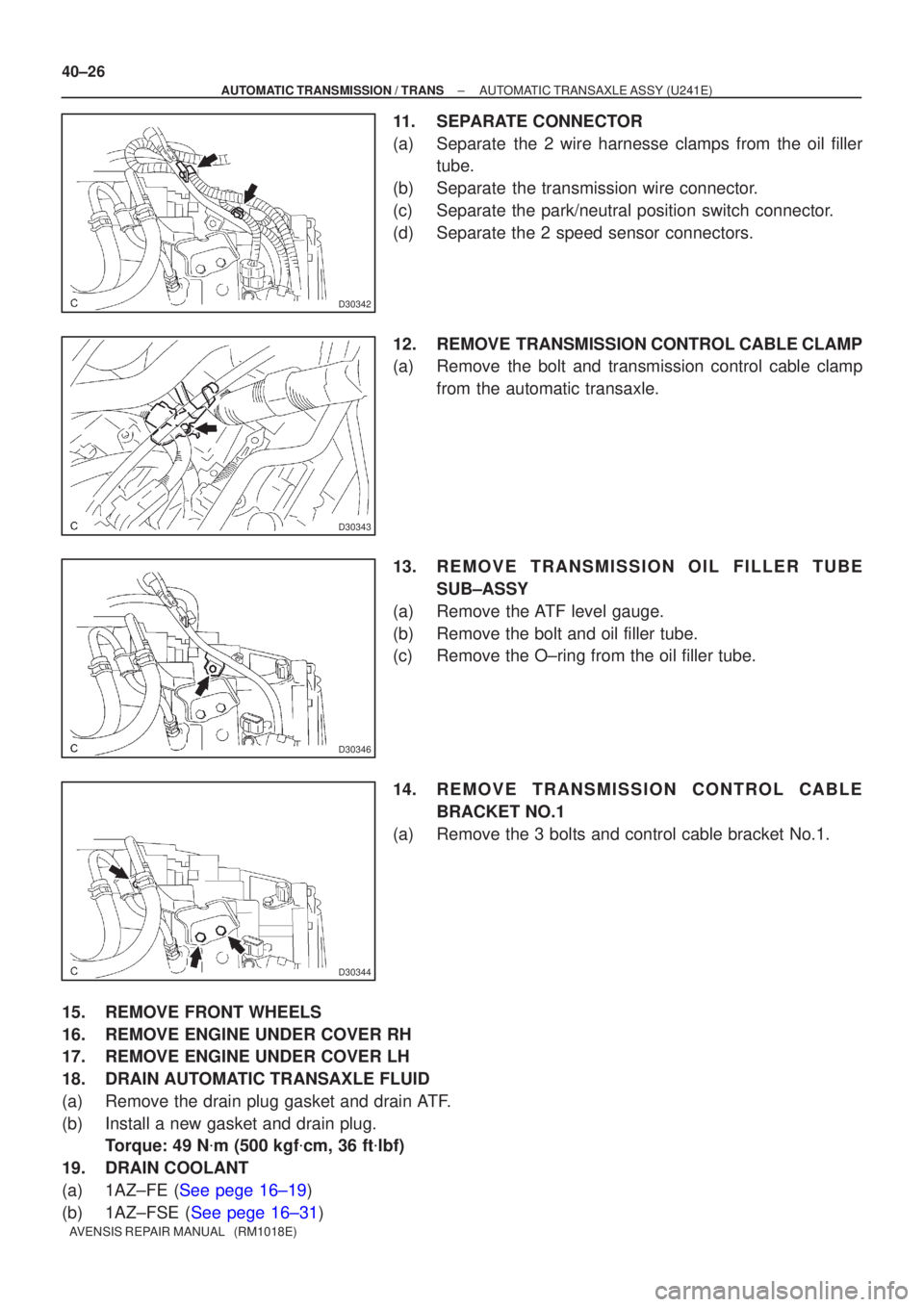 TOYOTA AVENSIS 2005  Service Repair Manual D30342
D30343
D30346
D30344
40±26
±
AUTOMATIC TRANSMISSION / TRANS AUTOMATIC TRANSAXLE ASSY (U241E)
AVENSIS REPAIR MANUAL   (RM1018E)
11. SEPARATE CONNECTOR
(a) Separate  the 2 wire harnesse clamps 