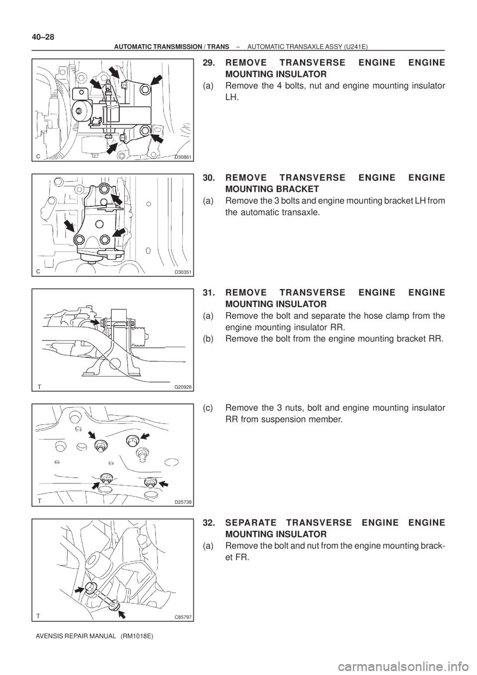 TOYOTA AVENSIS 2005  Service Repair Manual D30861
D30351
G20928
D25738
C85797
40±28
± AUTOMATIC TRANSMISSION / TRANSAUTOMATIC TRANSAXLE ASSY (U241E)
AVENSIS REPAIR MANUAL   (RM1018E)
29. REMOVE TRANSVERSE ENGINE ENGINE
MOUNTING INSULATOR
(a)