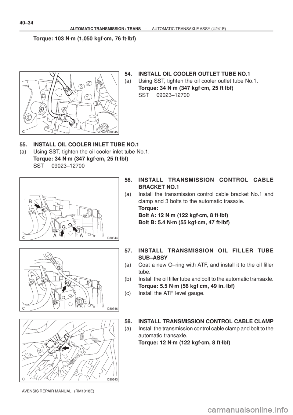 TOYOTA AVENSIS 2005 Service Repair Manual D30345
D30344
B
AA
D30346
D30343
40±34
± AUTOMATIC TRANSMISSION / TRANSAUTOMATIC TRANSAXLE ASSY (U241E)
AVENSIS REPAIR MANUAL (RM1018E)
Torque: 103 Nm (1,050 kgfcm, 76 ftlbf)
54. INSTALL OIL CO TOYOTA AVENSIS 2005 Service Repair Manual D30345
D30344
B
AA
D30346
D30343
40±34
± AUTOMATIC TRANSMISSION / TRANSAUTOMATIC TRANSAXLE ASSY (U241E)
AVENSIS REPAIR MANUAL (RM1018E)
Torque: 103 Nm (1,050 kgfcm, 76 ftlbf)
54. INSTALL OIL CO