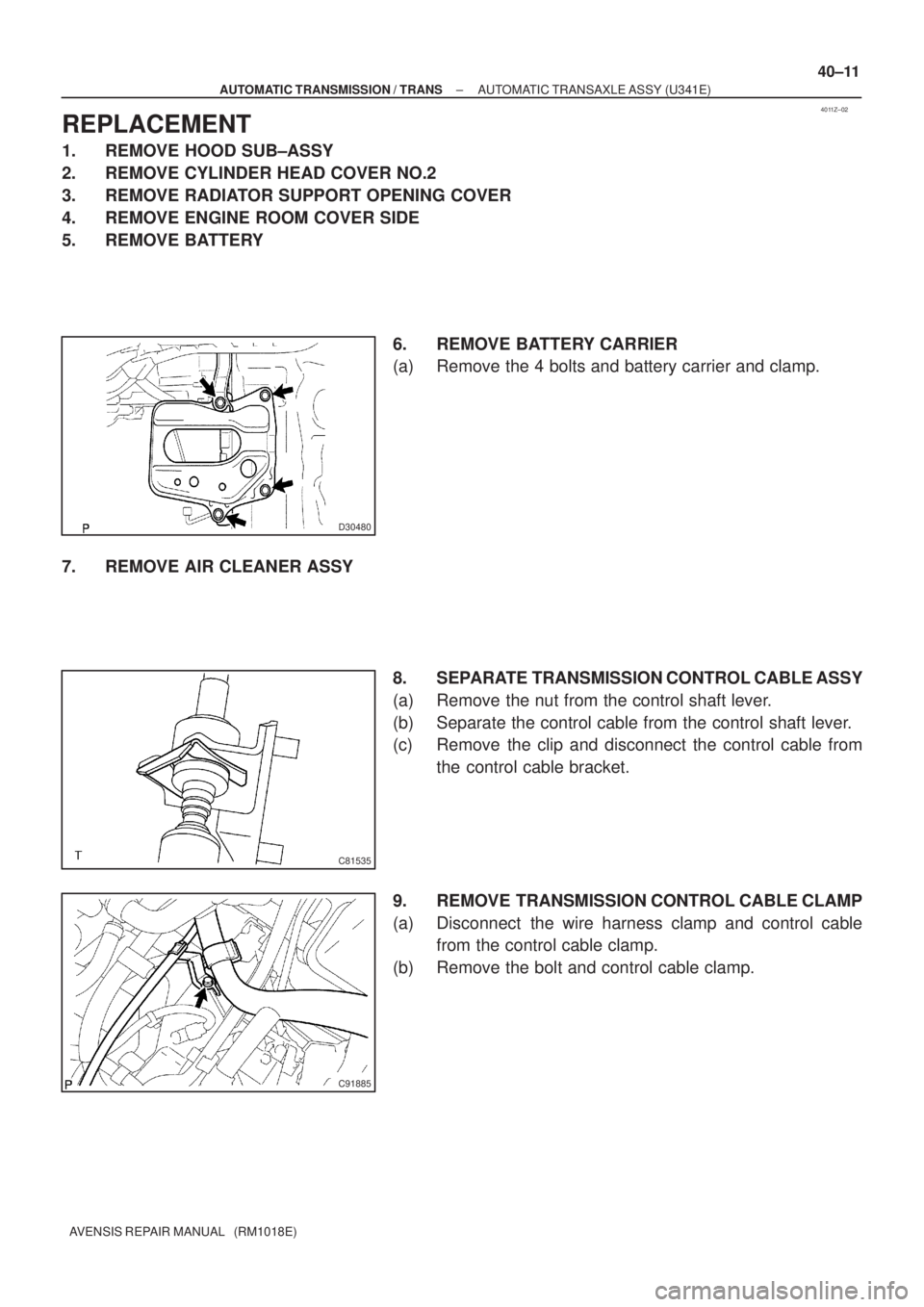 TOYOTA AVENSIS 2005  Service Repair Manual 4011Z±02
D30480
C81535
C91885
± AUTOMATIC TRANSMISSION / TRANSAUTOMATIC TRANSAXLE ASSY (U341E)
40±11
AVENSIS REPAIR MANUAL   (RM1018E)
REPLACEMENT
1. REMOVE HOOD SUB±ASSY
2. REMOVE CYLINDER HEAD C