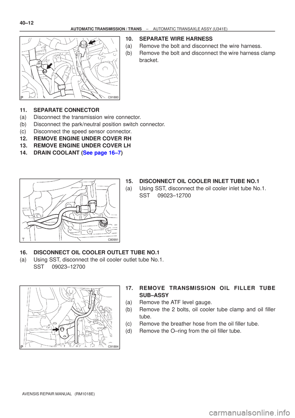 TOYOTA AVENSIS 2005  Service Repair Manual C91880
C80991
C91884
40±12
±
AUTOMATIC TRANSMISSION / TRANS AUTOMATIC TRANSAXLE ASSY (U341E)
AVENSIS REPAIR MANUAL   (RM1018E)
10. SEPARATE WIRE HARNESS
(a) Remove the bolt and disconnect the wire h