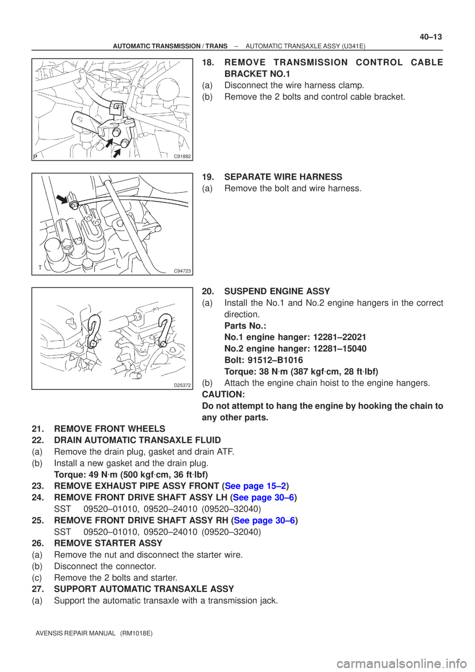 TOYOTA AVENSIS 2005  Service Repair Manual C91882
C94723
D25372
±
AUTOMATIC TRANSMISSION / TRANS AUTOMATIC TRANSAXLE ASSY (U341E)
40±13
AVENSIS REPAIR MANUAL   (RM1018E)
18. REMOVE TRANSMISSION CONTROL CABLE
BRACKET NO.1
(a) Disconnect the w