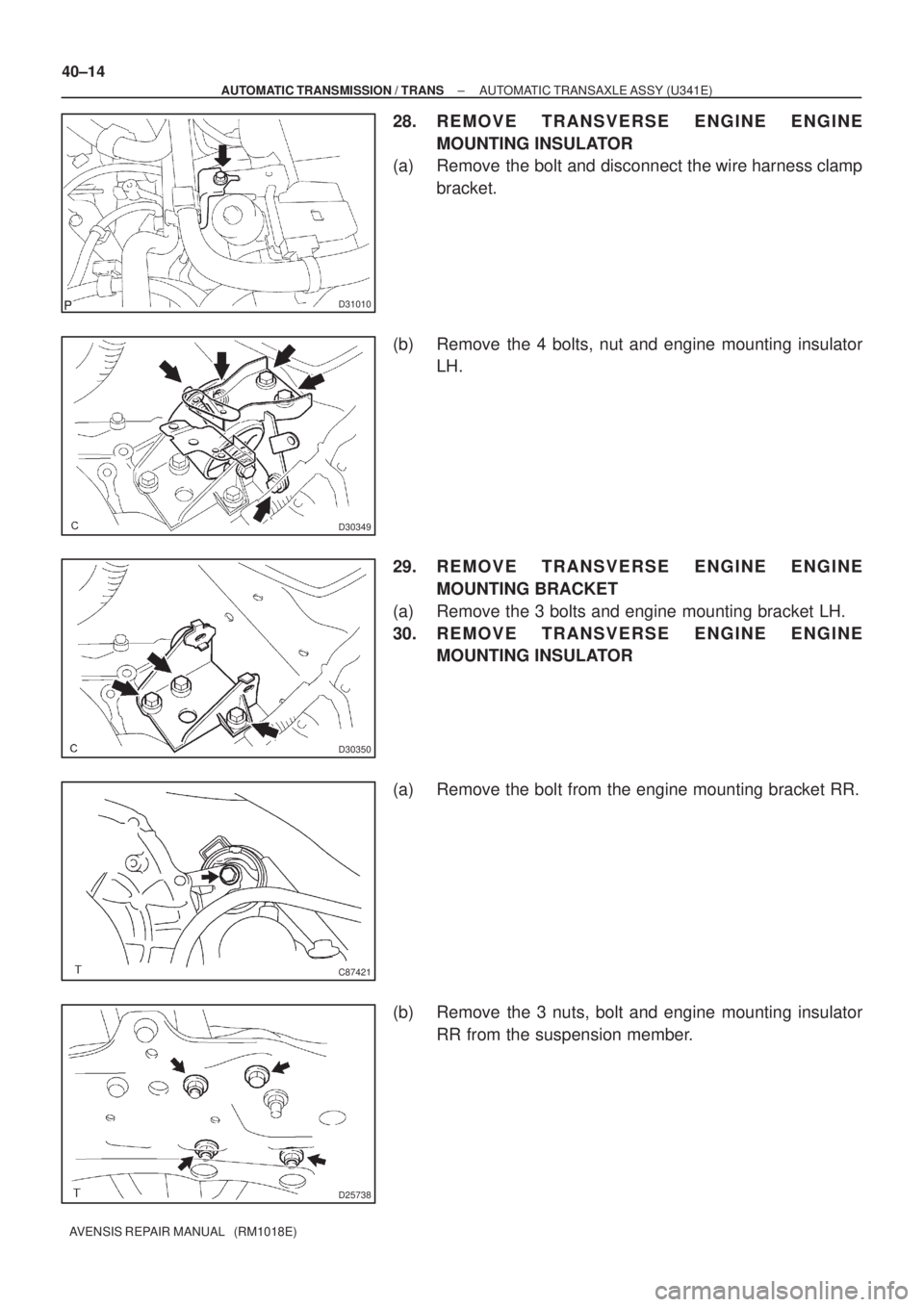 TOYOTA AVENSIS 2005  Service Repair Manual D31010
D30349
D30350
C87421
D25738
40±14
± AUTOMATIC TRANSMISSION / TRANSAUTOMATIC TRANSAXLE ASSY (U341E)
AVENSIS REPAIR MANUAL   (RM1018E)
28. REMOVE TRANSVERSE ENGINE ENGINE
MOUNTING INSULATOR
(a)