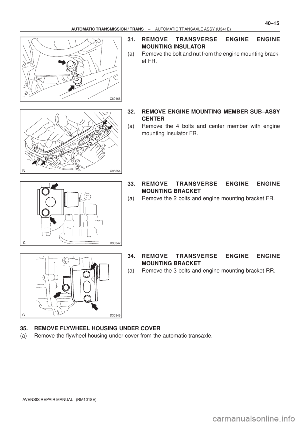 TOYOTA AVENSIS 2005  Service Repair Manual C80166
C95354
D30347
D30348
± AUTOMATIC TRANSMISSION / TRANSAUTOMATIC TRANSAXLE ASSY (U341E)
40±15
AVENSIS REPAIR MANUAL   (RM1018E)
31. REMOVE TRANSVERSE ENGINE ENGINE
MOUNTING INSULATOR
(a) Remove