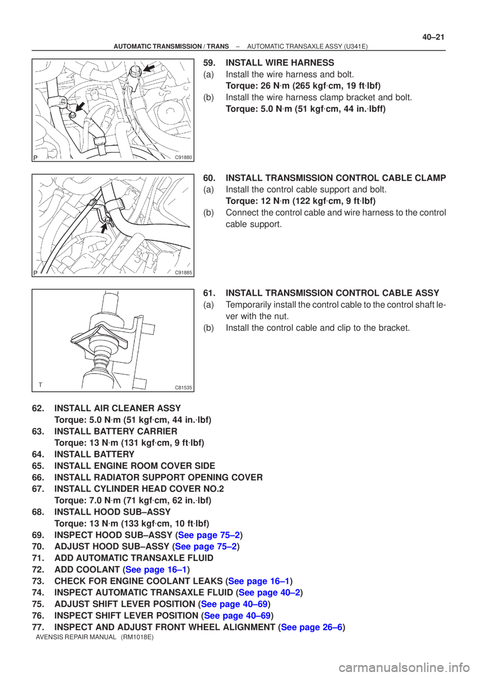 TOYOTA AVENSIS 2005  Service Repair Manual C91880
C91885
C81535
±
AUTOMATIC TRANSMISSION / TRANS AUTOMATIC TRANSAXLE ASSY (U341E)
40±21
AVENSIS REPAIR MANUAL   (RM1018E)
59. INSTALL WIRE HARNESS
(a) Install the wire harness and bolt.
Torque: