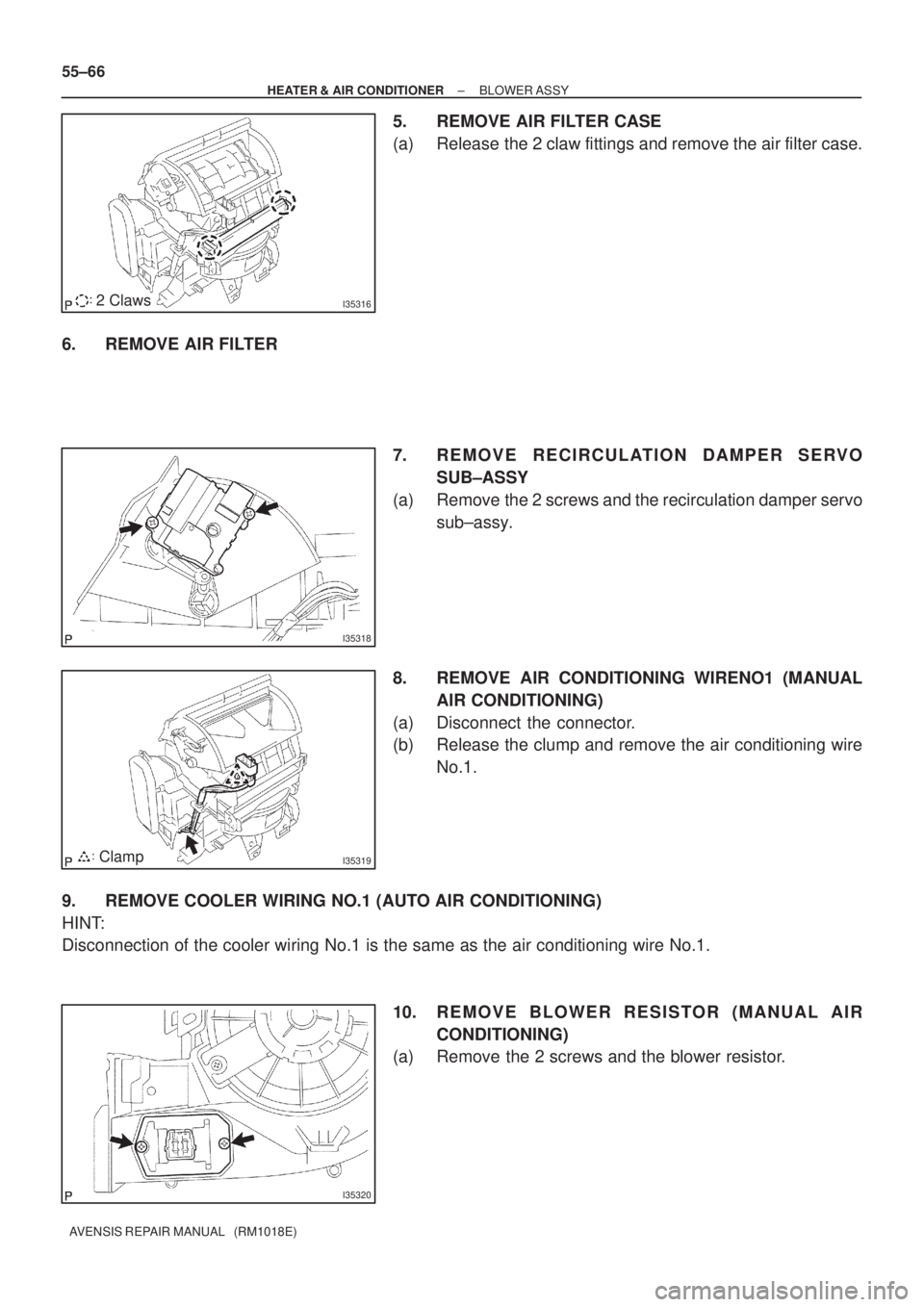 TOYOTA AVENSIS 2005  Service Repair Manual I353162 Claws
I35318
I35319Clamp
I35320
55±66
± HEATER & AIR CONDITIONERBLOWER ASSY
AVENSIS REPAIR MANUAL   (RM1018E)
5. REMOVE AIR FILTER CASE
(a) Release the 2 claw fittings and remove the air fil