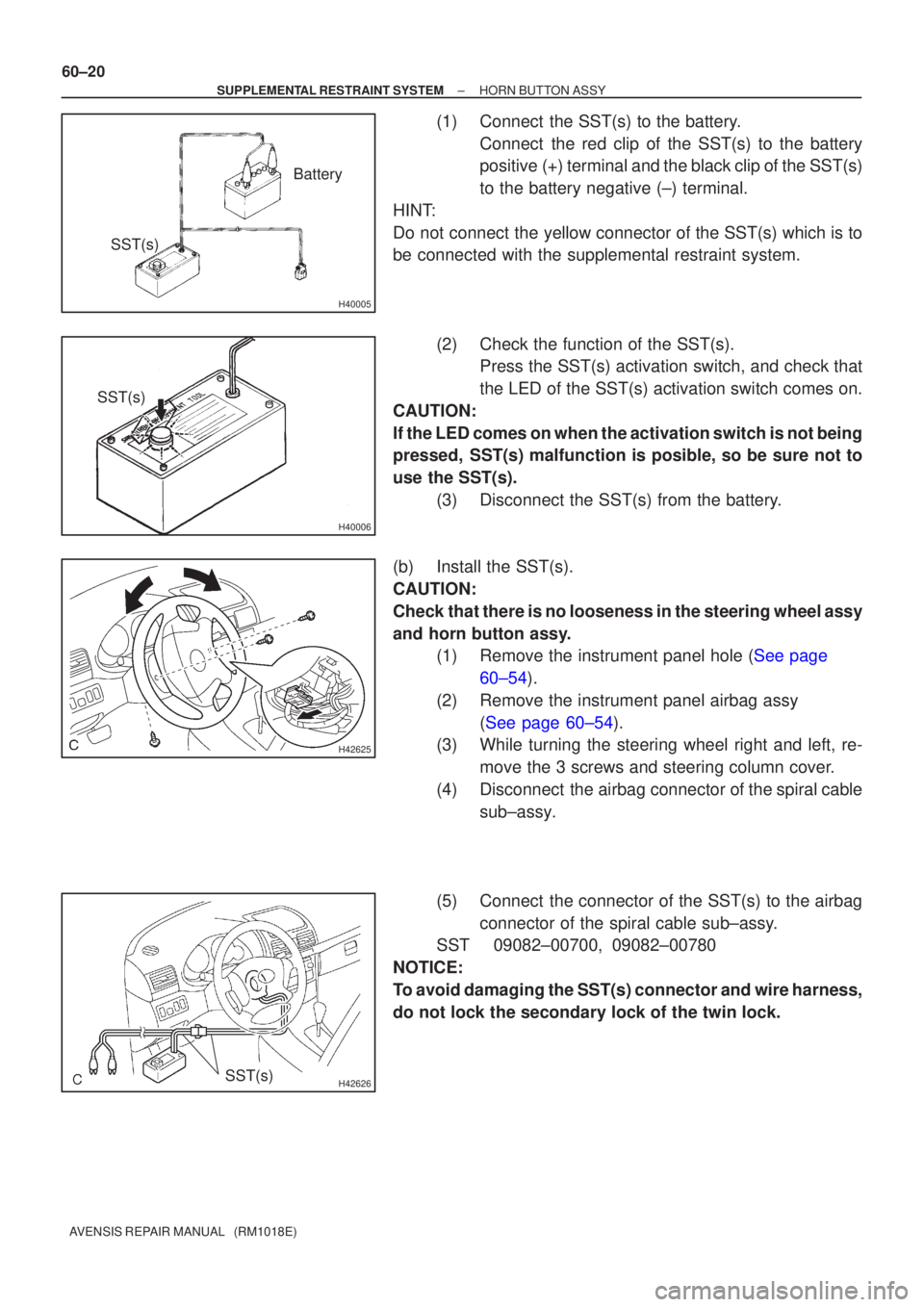 TOYOTA AVENSIS 2005 Service Repair Manual H40005
Battery
SST(s)
H40006
SST(s)
H42625
H42626SST(s)
60±20
±
SUPPLEMENTAL RESTRAINT SYSTEM HORN BUTTON ASSY
AVENSIS REPAIR MANUAL (RM1018E)
(1) Connect the SST(s) to the battery. Connect the TOYOTA AVENSIS 2005 Service Repair Manual H40005
Battery
SST(s)
H40006
SST(s)
H42625
H42626SST(s)
60±20
±
SUPPLEMENTAL RESTRAINT SYSTEM HORN BUTTON ASSY
AVENSIS REPAIR MANUAL (RM1018E)
(1) Connect the SST(s) to the battery. Connect the