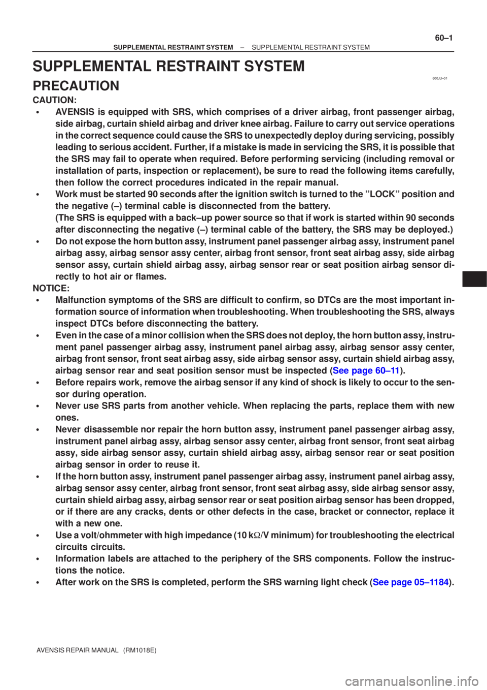 TOYOTA AVENSIS 2005  Service Repair Manual 600JU±01
±
SUPPLEMENTAL RESTRAINT SYSTEM SUPPLEMENTAL RESTRAINT SYSTEM
60±1
AVENSIS REPAIR MANUAL   (RM1018E)
SUPPLEMENTAL RESTRAINT SYSTEM
PRECAUTION
CAUTION:
AVENSIS is equipped with SRS, which 
