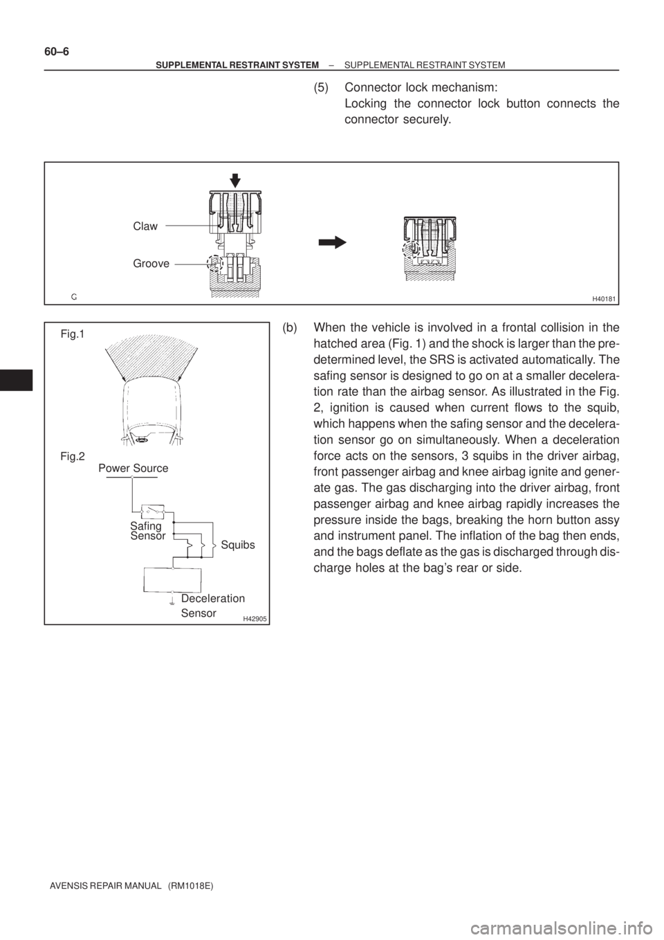 TOYOTA AVENSIS 2005  Service Repair Manual H40181
Claw
Groove
H42905
Fig.1
Fig.2
Power Source
Safing
Sensor
Squibs
Deceleration
Sensor 60±6
± SUPPLEMENTAL RESTRAINT SYSTEMSUPPLEMENTAL RESTRAINT SYSTEM
AVENSIS REPAIR MANUAL   (RM1018E)
(5) Co