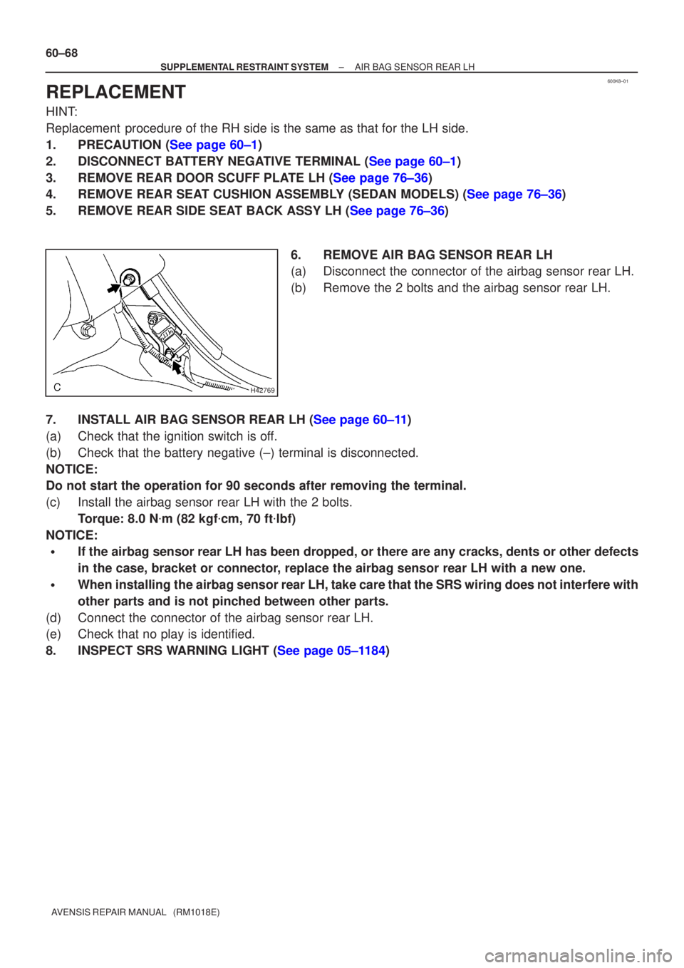 TOYOTA AVENSIS 2005 Service Repair Manual 600K8±01
H42769
60±68
±
SUPPLEMENTAL RESTRAINT SYSTEM AIR BAG SENSOR REAR LH
AVENSIS REPAIR MANUAL (RM1018E)
REPLACEMENT
HINT:
Replacement procedure of the RH side is the same as that for the LH TOYOTA AVENSIS 2005 Service Repair Manual 600K8±01
H42769
60±68
±
SUPPLEMENTAL RESTRAINT SYSTEM AIR BAG SENSOR REAR LH
AVENSIS REPAIR MANUAL (RM1018E)
REPLACEMENT
HINT:
Replacement procedure of the RH side is the same as that for the LH