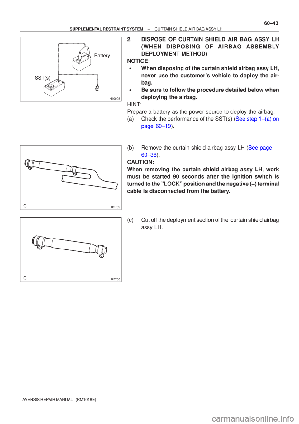 TOYOTA AVENSIS 2005  Service Repair Manual H40005
Battery
SST(s)
H42759
H42760
±
SUPPLEMENTAL RESTRAINT SYSTEM CURTAIN SHIELD AIR BAG ASSY LH
60±43
AVENSIS REPAIR MANUAL   (RM1018E)
2. DISPOSE OF CURTAIN SHIELD AIR BAG ASSY LH
(WHEN DISPOSIN