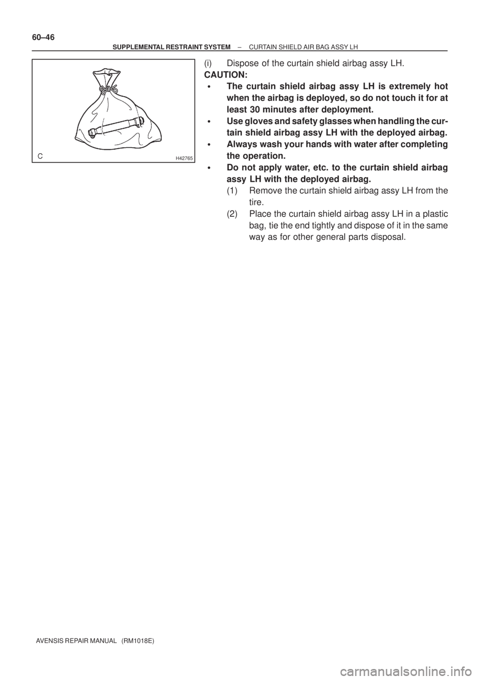 TOYOTA AVENSIS 2005  Service Repair Manual H42765
60±46
± SUPPLEMENTAL RESTRAINT SYSTEMCURTAIN SHIELD AIR BAG ASSY LH
AVENSIS REPAIR MANUAL   (RM1018E)
(i) Dispose of the curtain shield airbag assy LH.
CAUTION:
The curtain shield airbag ass