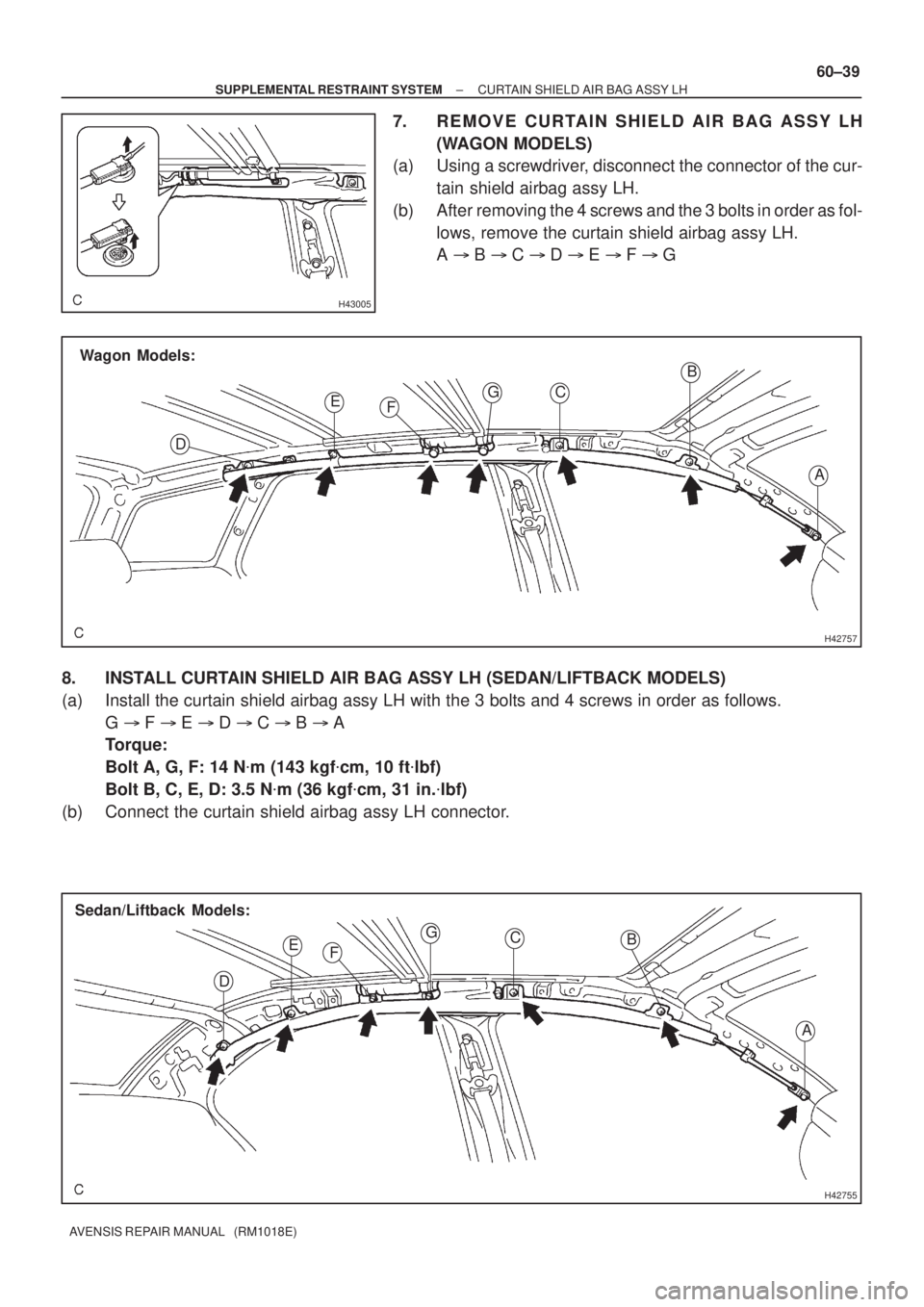 TOYOTA AVENSIS 2005  Service Repair Manual H43005
H42757
Wagon Models:
A B
C
E
DFG
H42755
A B C
E
DFG
Sedan/Liftback Models:
± SUPPLEMENTAL RESTRAINT SYSTEMCURTAIN SHIELD AIR BAG ASSY LH
60±39
AVENSIS REPAIR MANUAL   (RM1018E)
7. REMOVE CURT