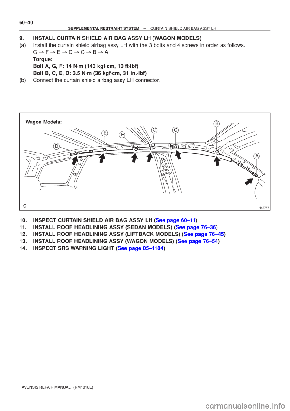 TOYOTA AVENSIS 2005  Service Repair Manual H42757
A
B
C
E
D F
G
Wagon Models:
60±40
±
SUPPLEMENTAL RESTRAINT SYSTEM CURTAIN SHIELD AIR BAG ASSY LH
AVENSIS REPAIR MANUAL   (RM1018E)
9. INSTALL CURTAIN SHIELD AIR BAG ASSY LH (WAGON MODELS)
(a)