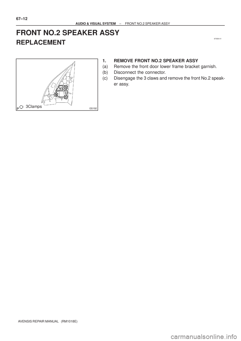 TOYOTA AVENSIS 2005  Service Repair Manual 670S9±01
I351923Clamps 67±12
± AUDIO & VISUAL SYSTEMFRONT NO.2 SPEAKER ASSY
AVENSIS REPAIR MANUAL   (RM1018E)
FRONT NO.2 SPEAKER ASSY
REPLACEMENT
1. REMOVE FRONT NO.2 SPEAKER ASSY
(a) Remove the fr