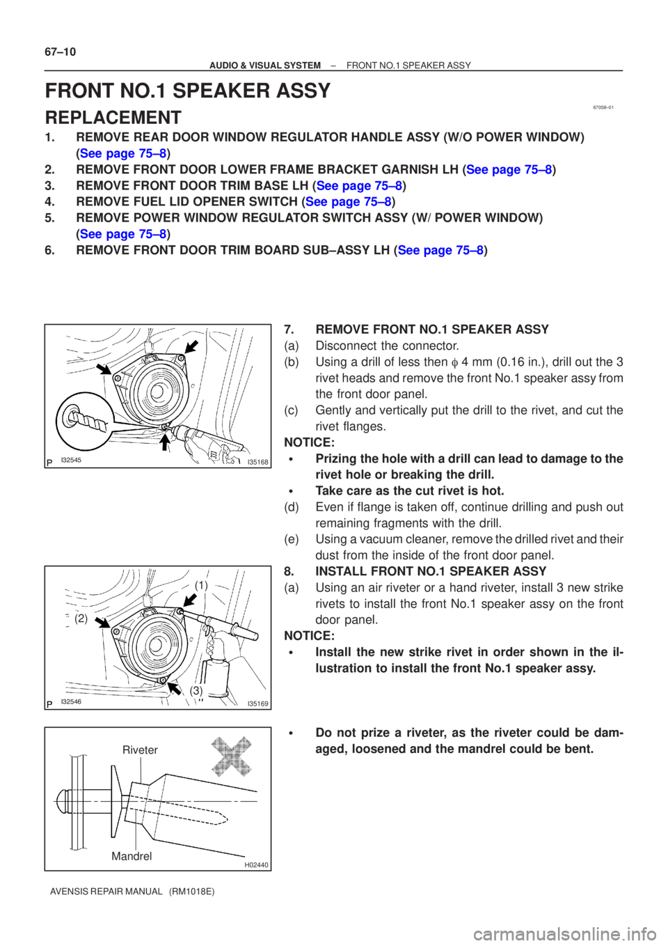 TOYOTA AVENSIS 2005  Service Repair Manual 670S8±01
I35168
I35169
(2)
(1)
(3)
H02440
Riveter
Mandrel
67±10
±
AUDIO & VISUAL SYSTEM FRONT NO.1 SPEAKER ASSY
AVENSIS REPAIR MANUAL   (RM1018E)
FRONT NO.1 SPEAKER ASSY
REPLACEMENT
1. 