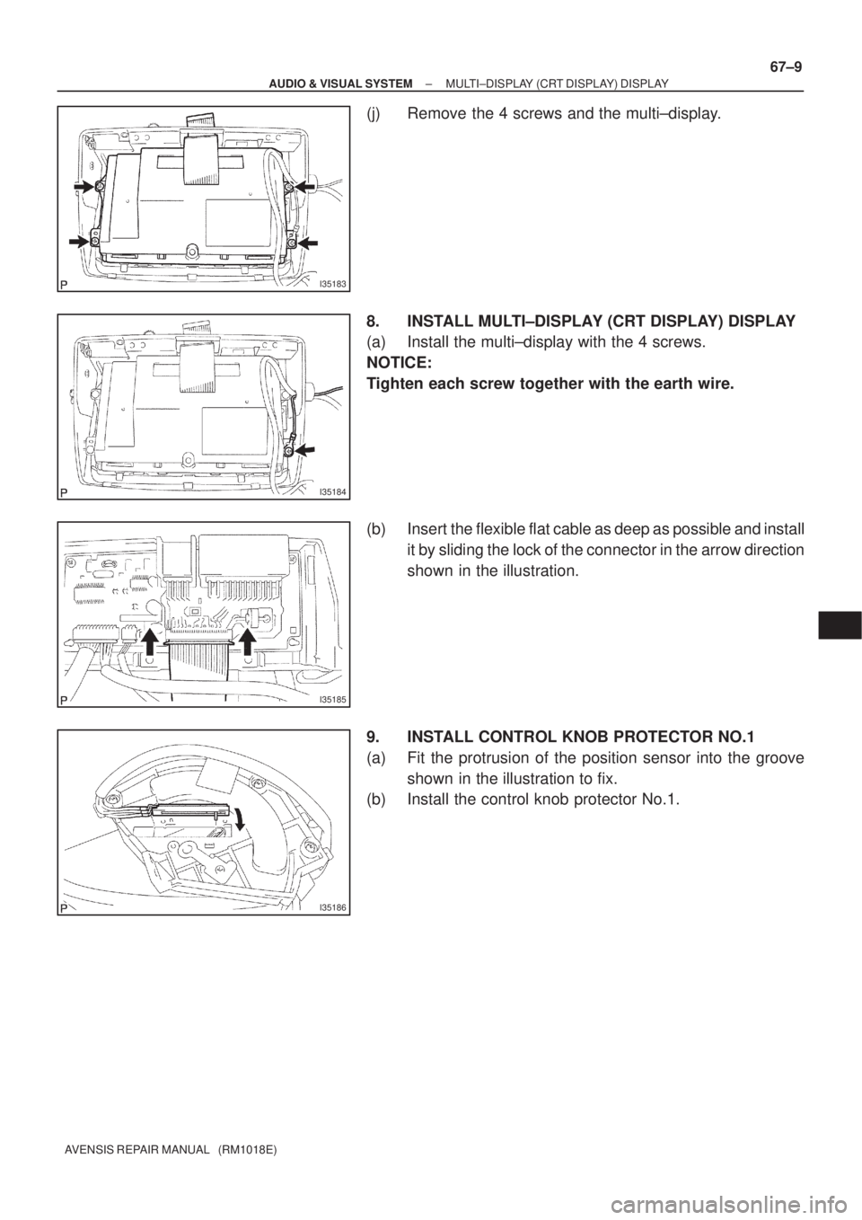 TOYOTA AVENSIS 2005  Service Repair Manual I35183
I35184
I35185
I35186
± AUDIO & VISUAL SYSTEMMULTI±DISPLAY (CRT DISPLAY) DISPLAY
67±9
AVENSIS REPAIR MANUAL   (RM1018E)
(j) Remove the 4 screws and the multi±display.
8. INSTALL MULTI±DISPL