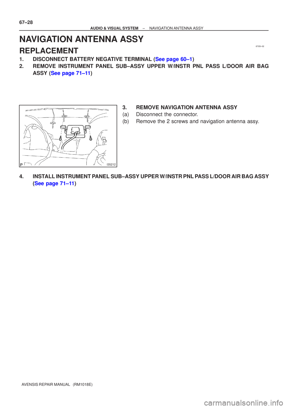 TOYOTA AVENSIS 2005  Service Repair Manual 670SI±02
I35212
67±28
±
AUDIO & VISUAL SYSTEM NAVIGATION ANTENNA ASSY
AVENSIS REPAIR MANUAL   (RM1018E)
NAVIGATION ANTENNA ASSY
REPLACEMENT
1.DISCONNECT BATTERY NEGATIVE TERMINAL (See page 60±1)
2