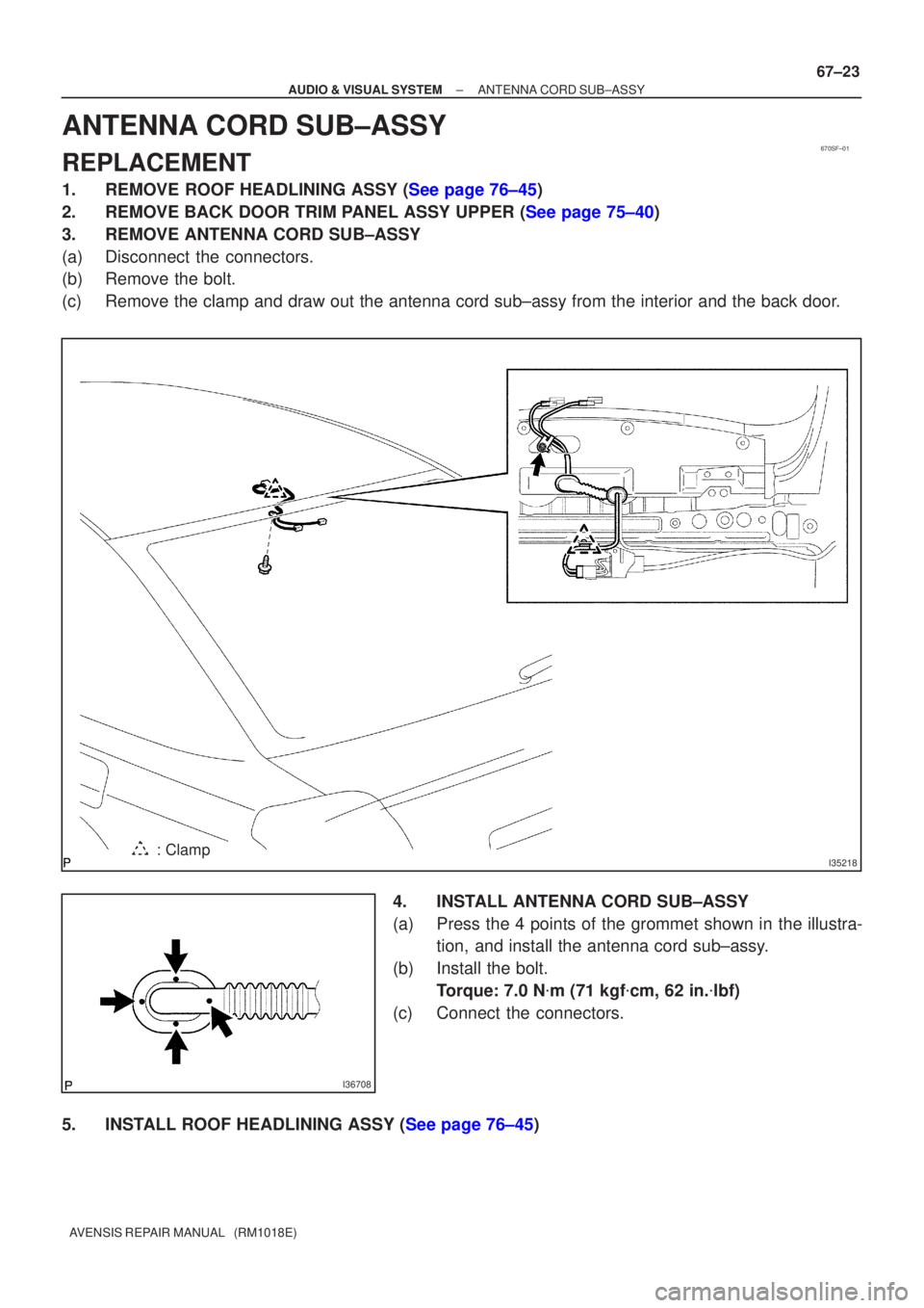 TOYOTA AVENSIS 2005  Service Repair Manual 670SF±01
I35218: Clamp
I36708
±
AUDIO & VISUAL SYSTEM ANTENNA CORD SUB±ASSY
67±23
AVENSIS REPAIR MANUAL   (RM1018E)
ANTENNA CORD SUB±ASSY
REPLACEMENT
1.REMOVE ROOF HEADLINING ASSY (See page 76±4