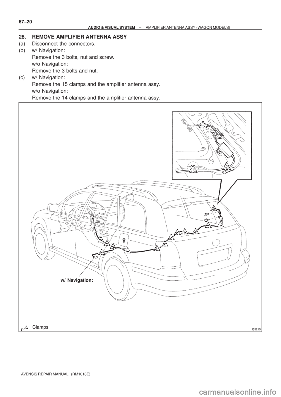 TOYOTA AVENSIS 2005  Service Repair Manual I35215Clamps
w/ Navigation:
67±20
± AUDIO & VISUAL SYSTEMAMPLIFIER ANTENNA ASSY (WAGON MODELS)
AVENSIS REPAIR MANUAL   (RM1018E)
28. REMOVE AMPLIFIER ANTENNA ASSY
(a) Disconnect the connectors.
(b) 